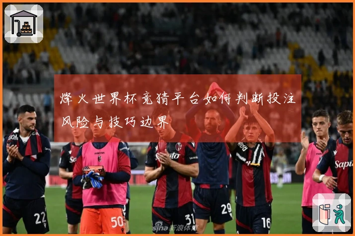 烽火世界杯竞猜平台如何判断投注风险与技巧边界
