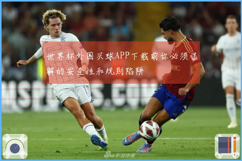 世界杯外围买球APP下载前你必须了解的安全性和规则陷阱