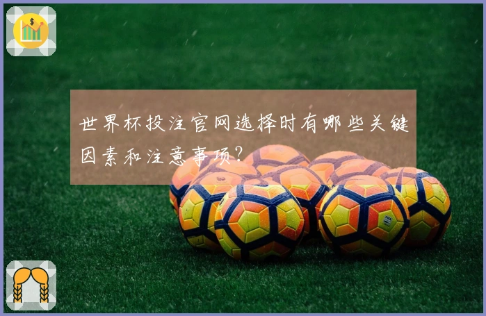 世界杯投注官网选择时有哪些关键因素和注意事项？