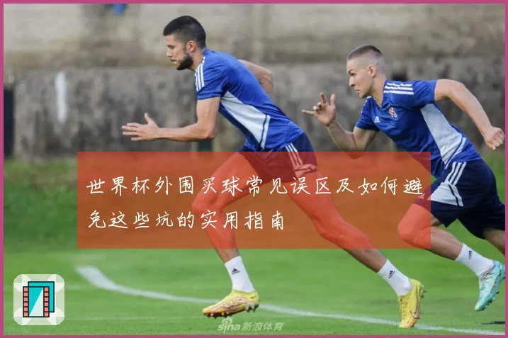 世界杯外围买球常见误区及如何避免这些坑的实用指南