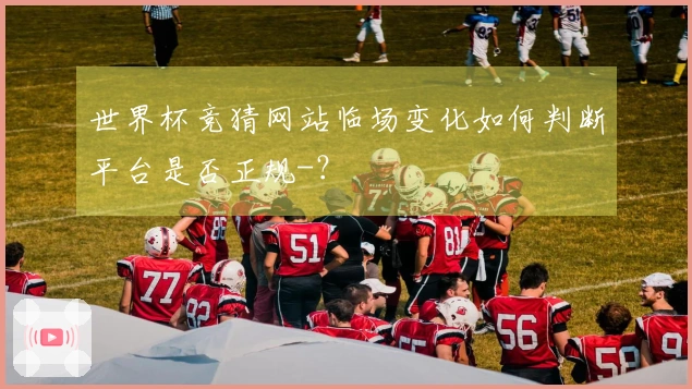 世界杯竞猜网站临场变化如何判断平台是否正规-?